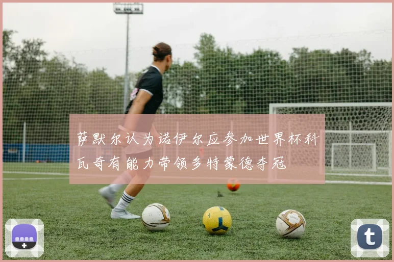 萨默尔认为诺伊尔应参加世界杯科瓦奇有能力带领多特蒙德夺冠