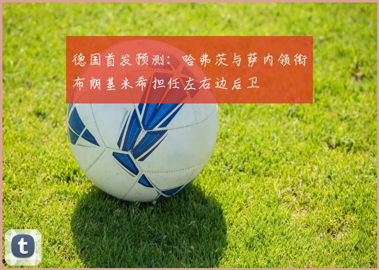 德国首发预测：哈弗茨与萨内领衔布朗基米希担任左右边后卫