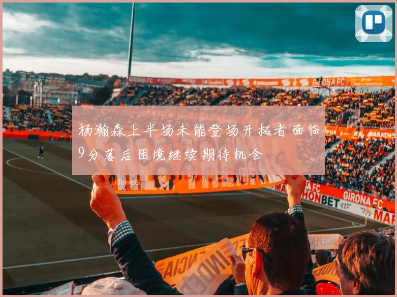杨瀚森上半场未能登场开拓者面临9分落后困境继续期待机会