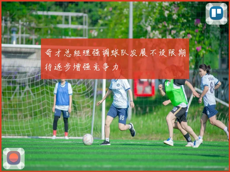 奇才总经理强调球队发展不设限期待逐步增强竞争力