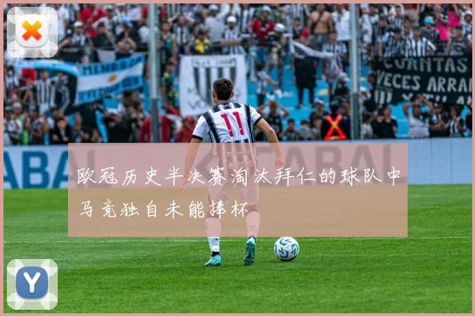 欧冠历史半决赛淘汰拜仁的球队中马竞独自未能捧杯