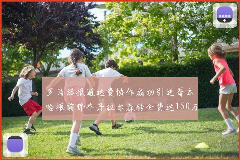 罗马诺报道达曼协作成功引进哥本哈根前锋乔丹拉尔森转会费达150万美元