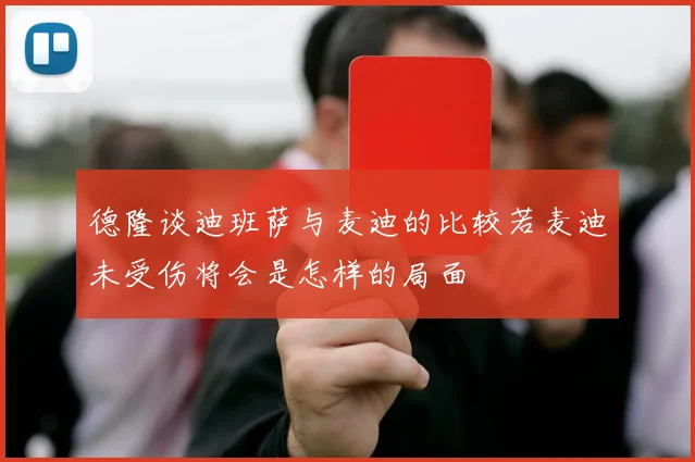 德隆谈迪班萨与麦迪的比较若麦迪未受伤将会是怎样的局面