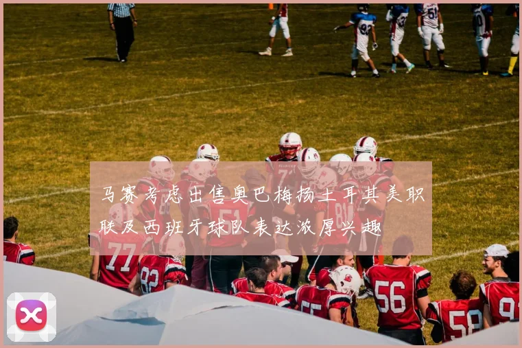 马赛考虑出售奥巴梅扬土耳其美职联及西班牙球队表达浓厚兴趣