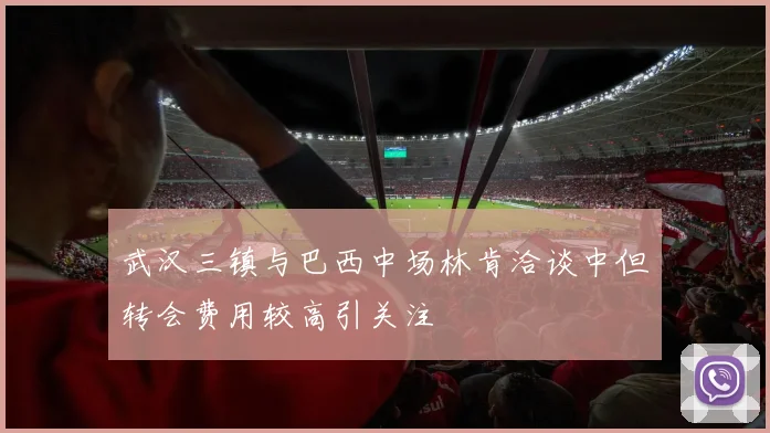 武汉三镇与巴西中场林肯洽谈中但转会费用较高引关注