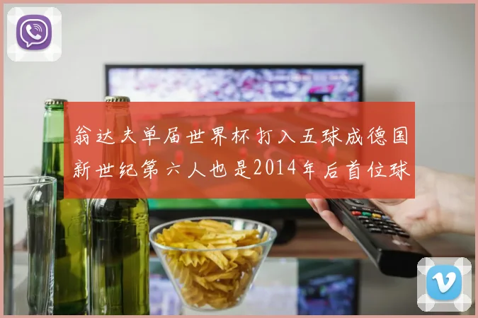 翁达夫单届世界杯打入五球成德国新世纪第六人也是2014年后首位球员